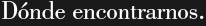 D�nde encontrarnos